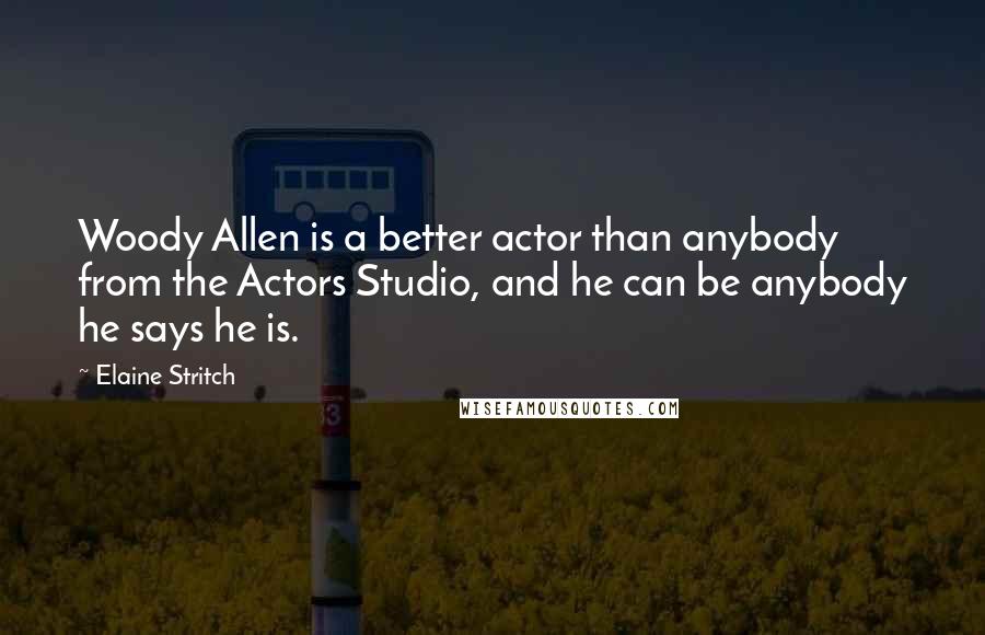 Elaine Stritch Quotes: Woody Allen is a better actor than anybody from the Actors Studio, and he can be anybody he says he is.