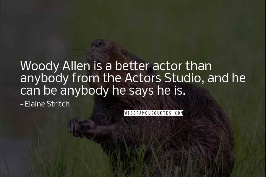 Elaine Stritch Quotes: Woody Allen is a better actor than anybody from the Actors Studio, and he can be anybody he says he is.