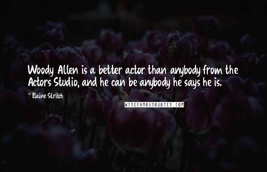 Elaine Stritch Quotes: Woody Allen is a better actor than anybody from the Actors Studio, and he can be anybody he says he is.