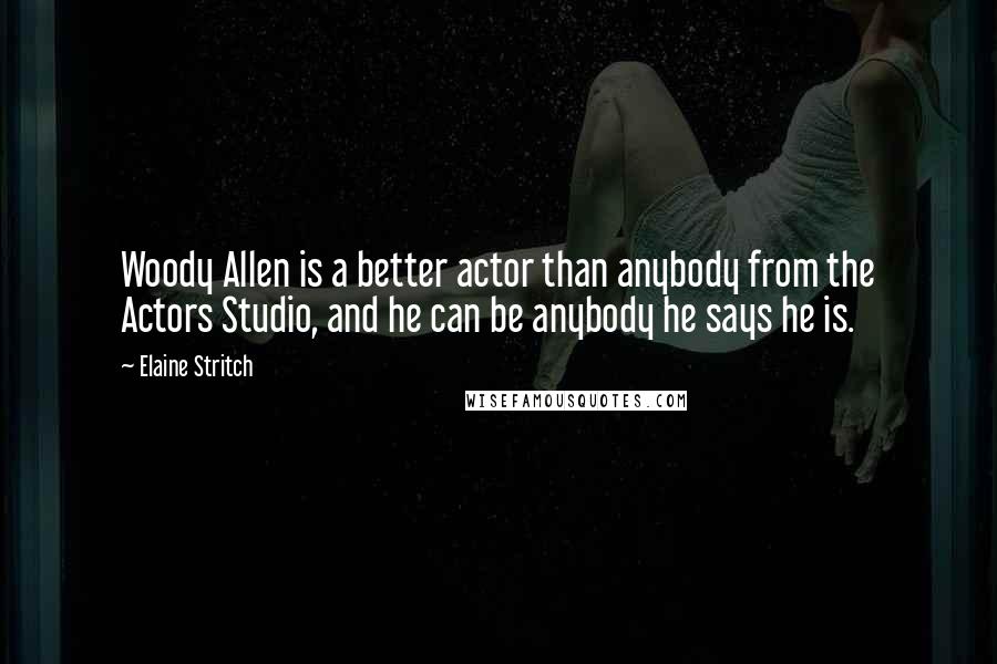 Elaine Stritch Quotes: Woody Allen is a better actor than anybody from the Actors Studio, and he can be anybody he says he is.