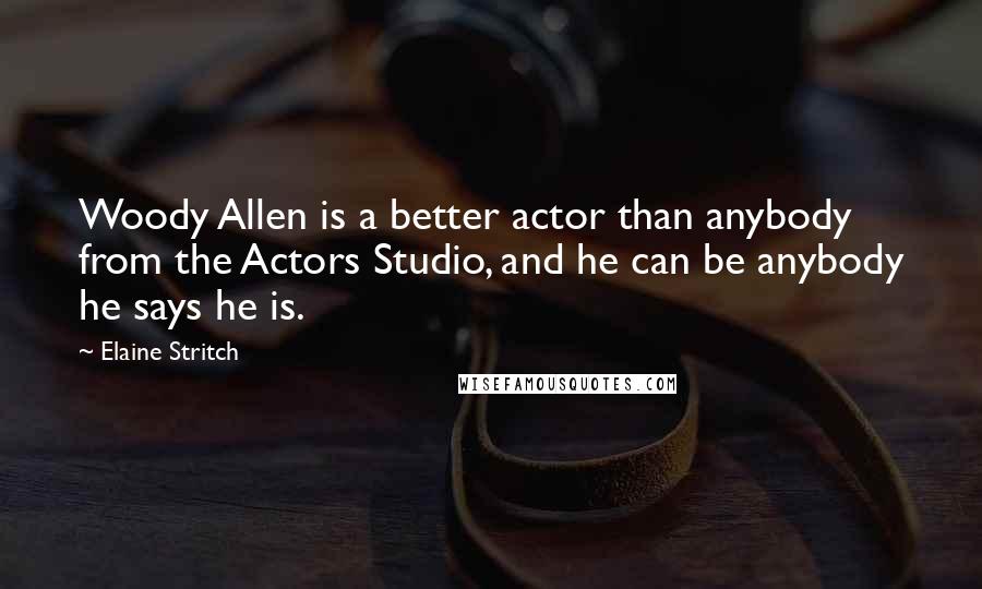 Elaine Stritch Quotes: Woody Allen is a better actor than anybody from the Actors Studio, and he can be anybody he says he is.