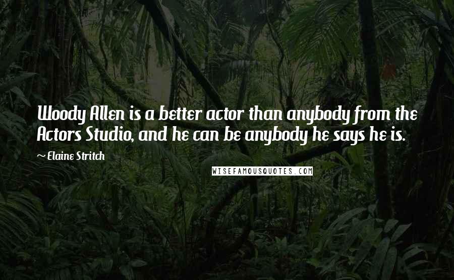 Elaine Stritch Quotes: Woody Allen is a better actor than anybody from the Actors Studio, and he can be anybody he says he is.