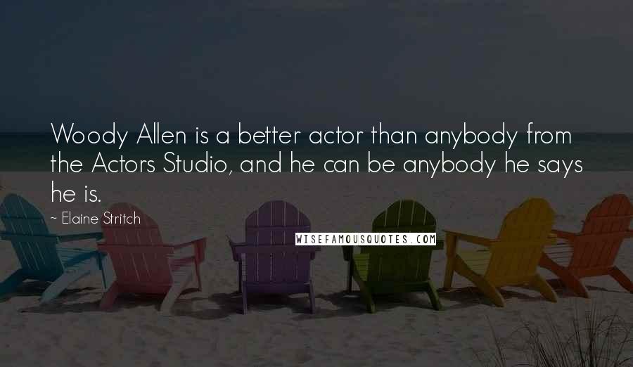 Elaine Stritch Quotes: Woody Allen is a better actor than anybody from the Actors Studio, and he can be anybody he says he is.