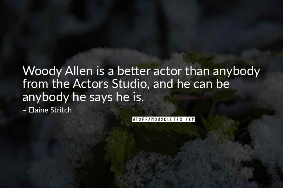 Elaine Stritch Quotes: Woody Allen is a better actor than anybody from the Actors Studio, and he can be anybody he says he is.