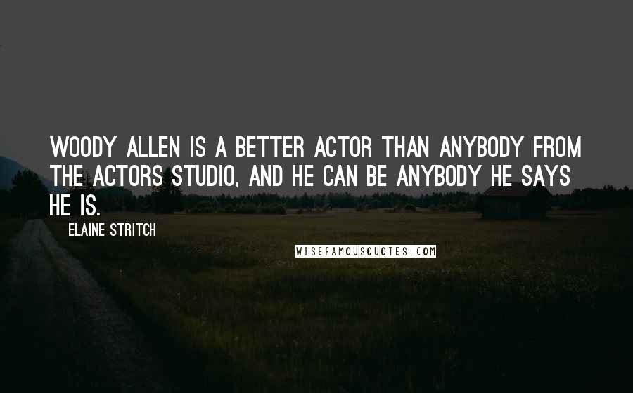 Elaine Stritch Quotes: Woody Allen is a better actor than anybody from the Actors Studio, and he can be anybody he says he is.