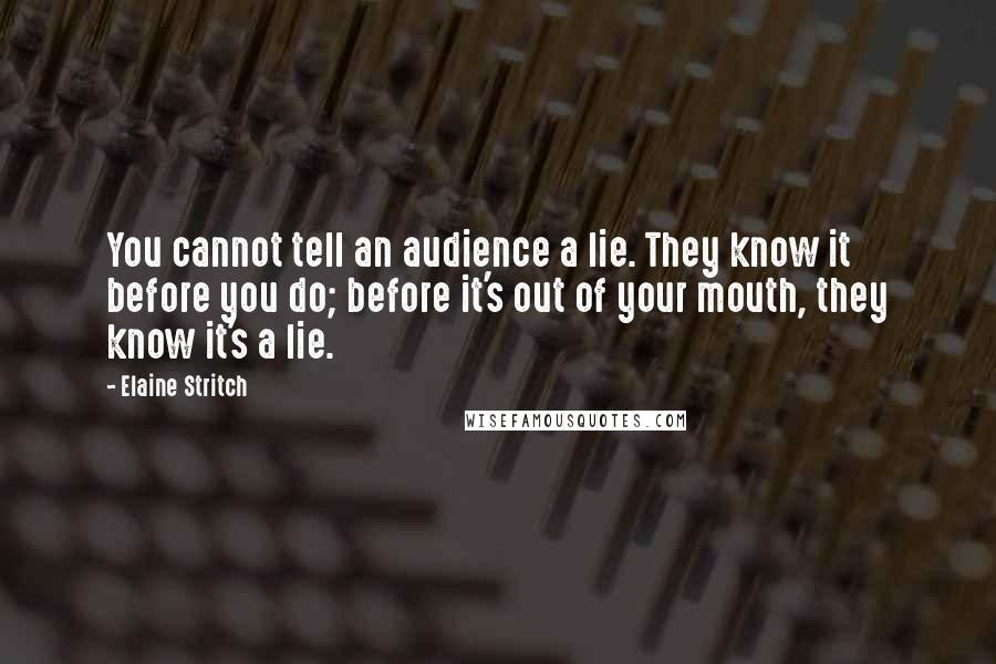 Elaine Stritch Quotes: You cannot tell an audience a lie. They know it before you do; before it's out of your mouth, they know it's a lie.