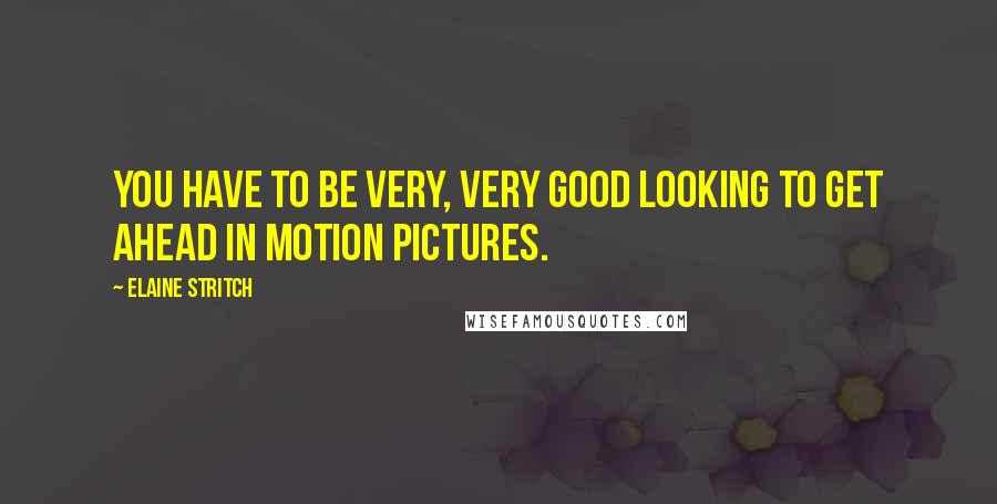 Elaine Stritch Quotes: You have to be very, very good looking to get ahead in motion pictures.