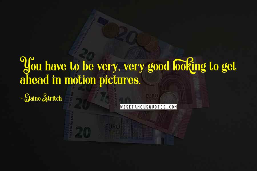 Elaine Stritch Quotes: You have to be very, very good looking to get ahead in motion pictures.