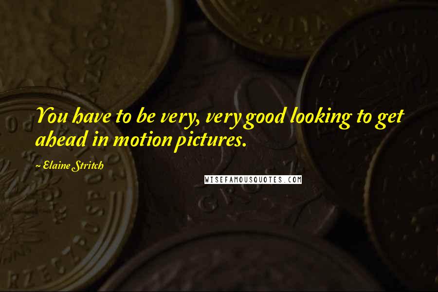 Elaine Stritch Quotes: You have to be very, very good looking to get ahead in motion pictures.