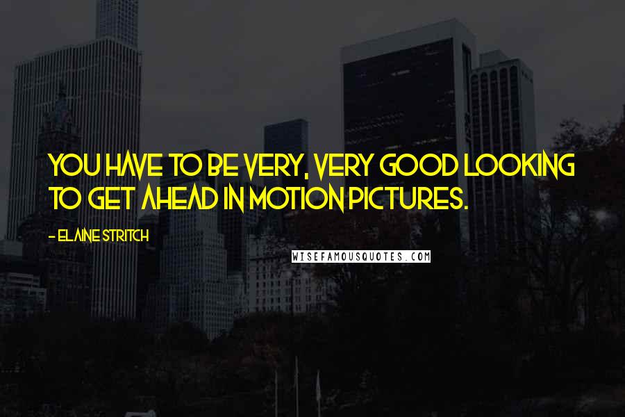 Elaine Stritch Quotes: You have to be very, very good looking to get ahead in motion pictures.