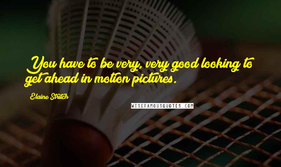 Elaine Stritch Quotes: You have to be very, very good looking to get ahead in motion pictures.