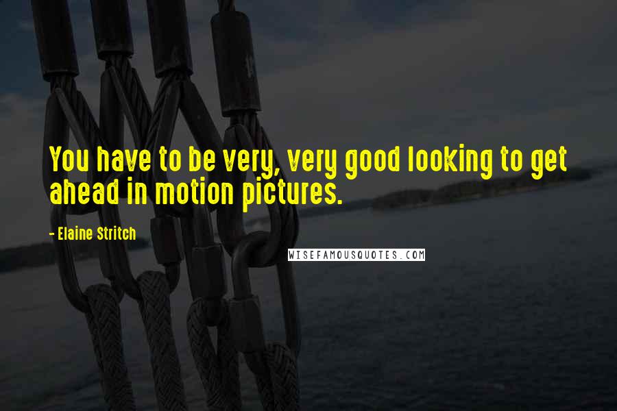 Elaine Stritch Quotes: You have to be very, very good looking to get ahead in motion pictures.