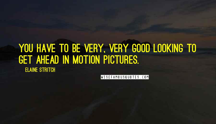 Elaine Stritch Quotes: You have to be very, very good looking to get ahead in motion pictures.