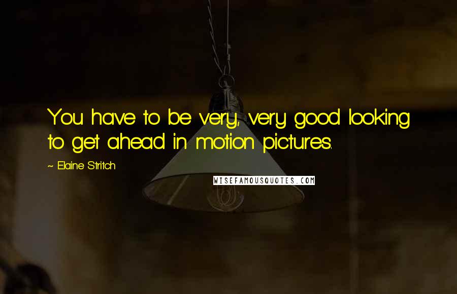 Elaine Stritch Quotes: You have to be very, very good looking to get ahead in motion pictures.