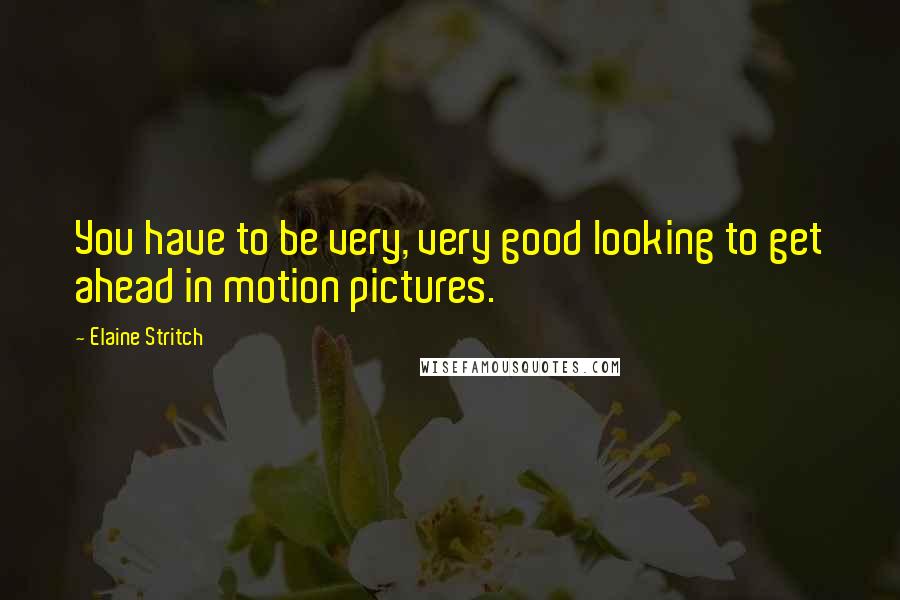 Elaine Stritch Quotes: You have to be very, very good looking to get ahead in motion pictures.