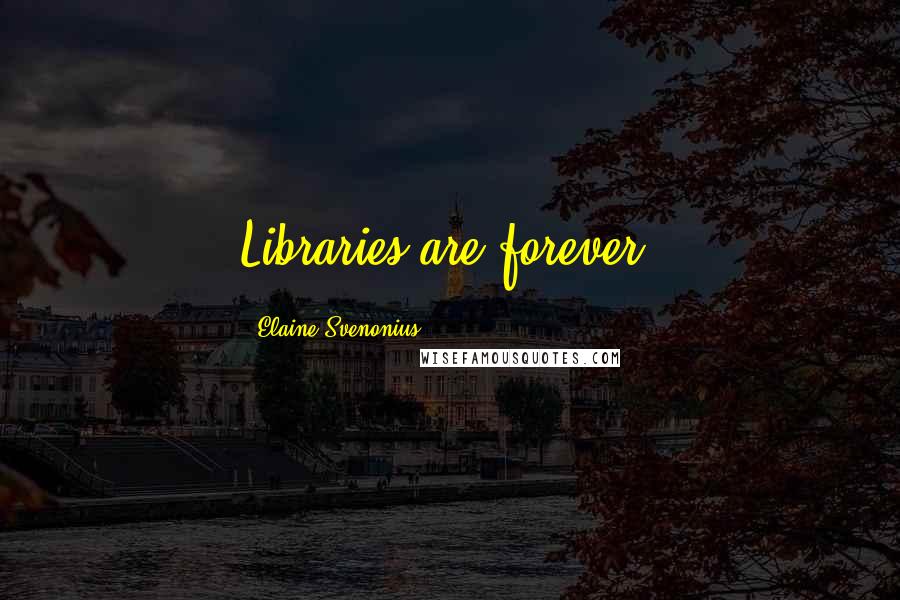 Elaine Svenonius Quotes: Libraries are forever.