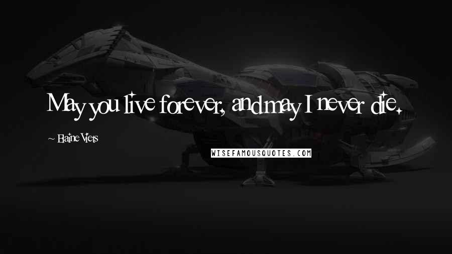 Elaine Viets Quotes: May you live forever, and may I never die.