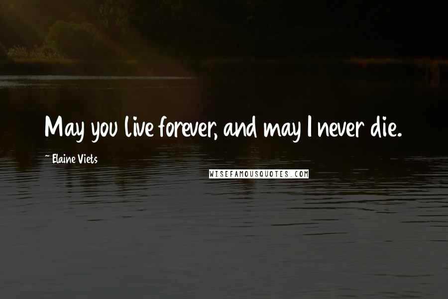 Elaine Viets Quotes: May you live forever, and may I never die.