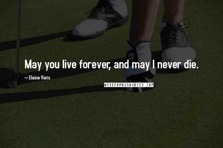 Elaine Viets Quotes: May you live forever, and may I never die.