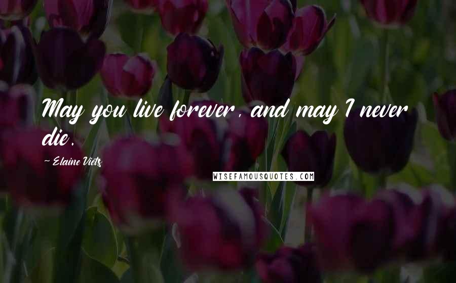 Elaine Viets Quotes: May you live forever, and may I never die.