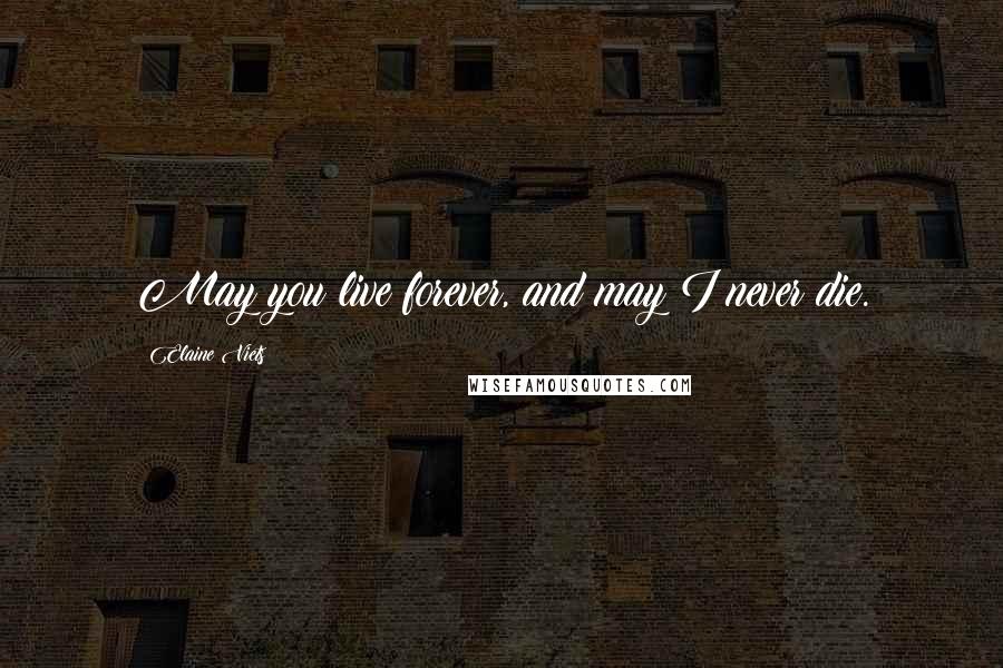 Elaine Viets Quotes: May you live forever, and may I never die.
