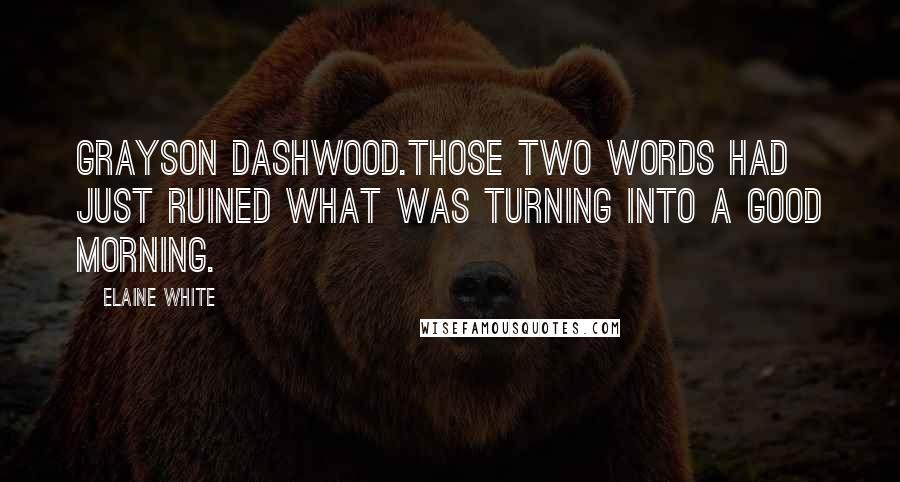 Elaine White Quotes: Grayson Dashwood.Those two words had just ruined what was turning into a good morning.