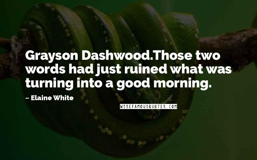 Elaine White Quotes: Grayson Dashwood.Those two words had just ruined what was turning into a good morning.