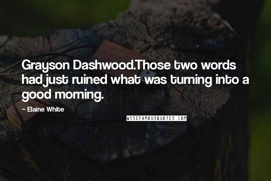 Elaine White Quotes: Grayson Dashwood.Those two words had just ruined what was turning into a good morning.