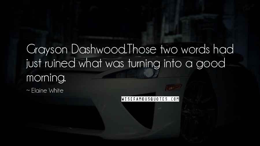 Elaine White Quotes: Grayson Dashwood.Those two words had just ruined what was turning into a good morning.