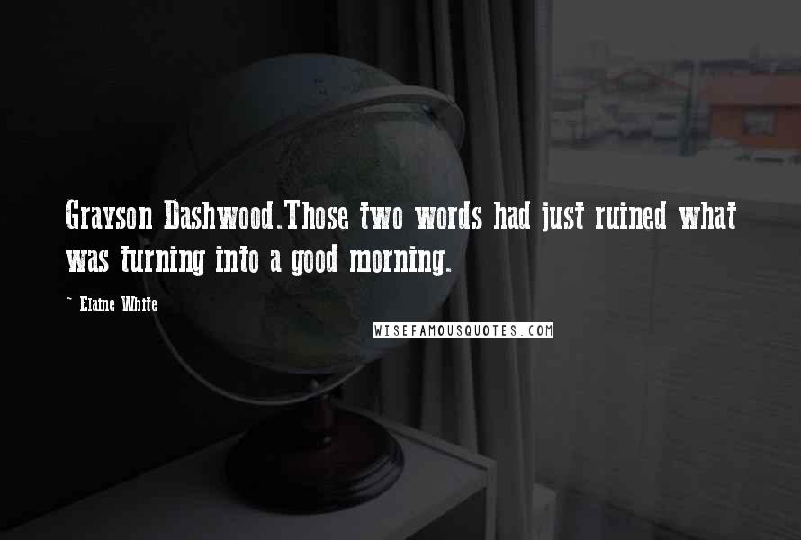 Elaine White Quotes: Grayson Dashwood.Those two words had just ruined what was turning into a good morning.