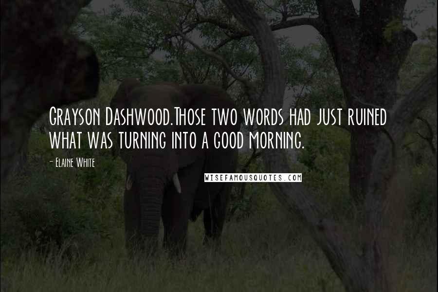 Elaine White Quotes: Grayson Dashwood.Those two words had just ruined what was turning into a good morning.