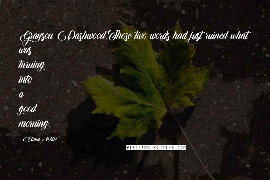 Elaine White Quotes: Grayson Dashwood.Those two words had just ruined what was turning into a good morning.