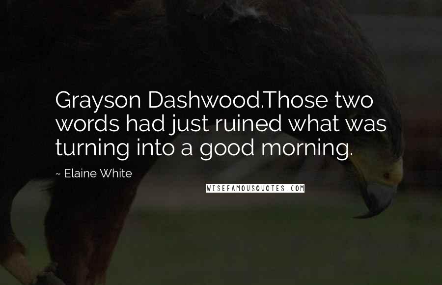 Elaine White Quotes: Grayson Dashwood.Those two words had just ruined what was turning into a good morning.