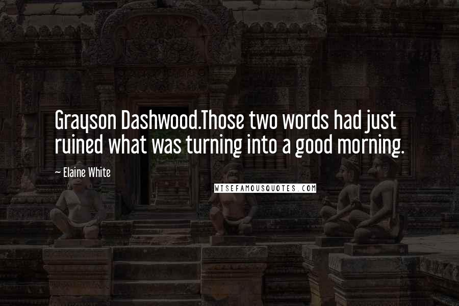 Elaine White Quotes: Grayson Dashwood.Those two words had just ruined what was turning into a good morning.