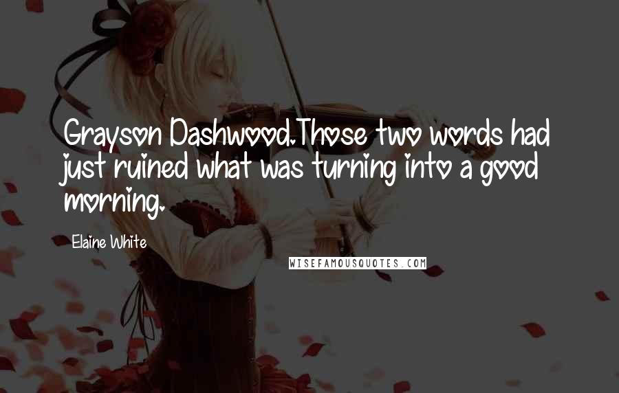 Elaine White Quotes: Grayson Dashwood.Those two words had just ruined what was turning into a good morning.