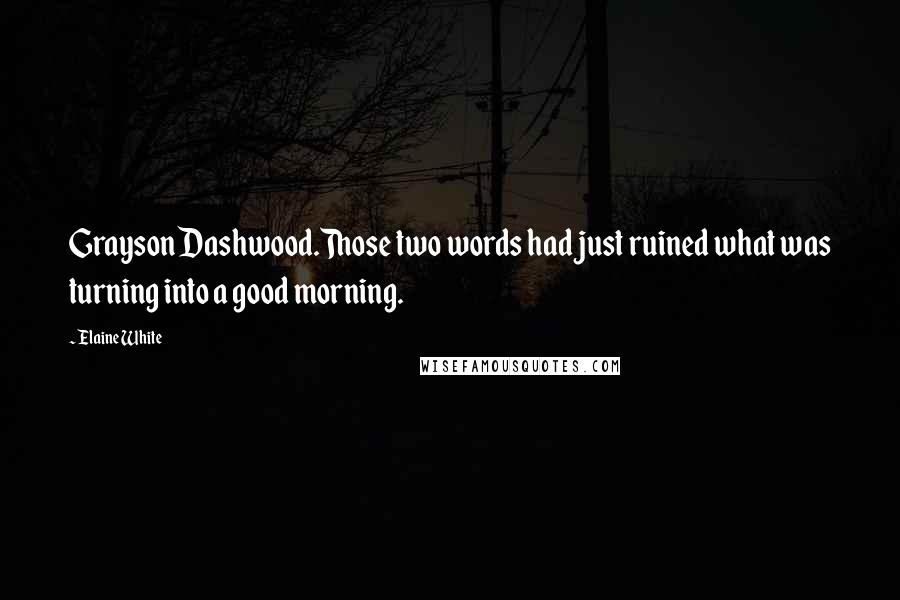 Elaine White Quotes: Grayson Dashwood.Those two words had just ruined what was turning into a good morning.