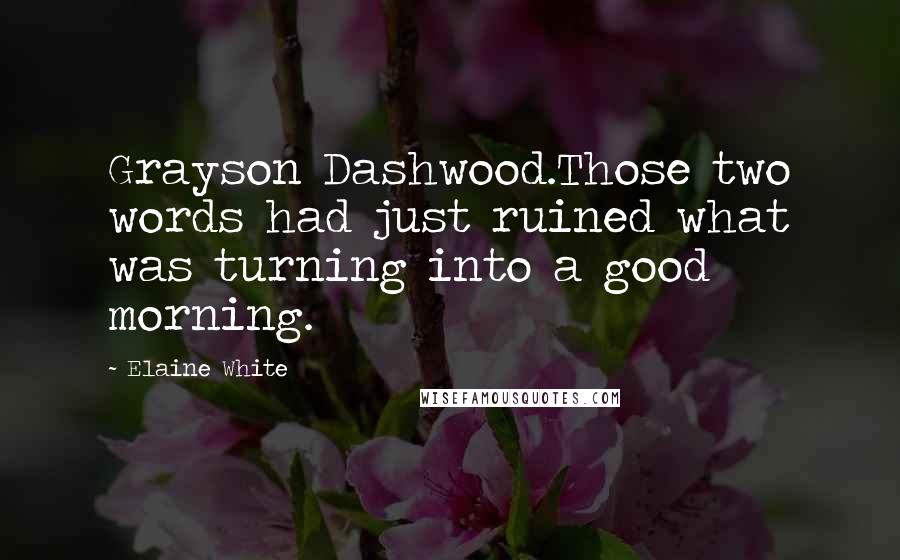 Elaine White Quotes: Grayson Dashwood.Those two words had just ruined what was turning into a good morning.