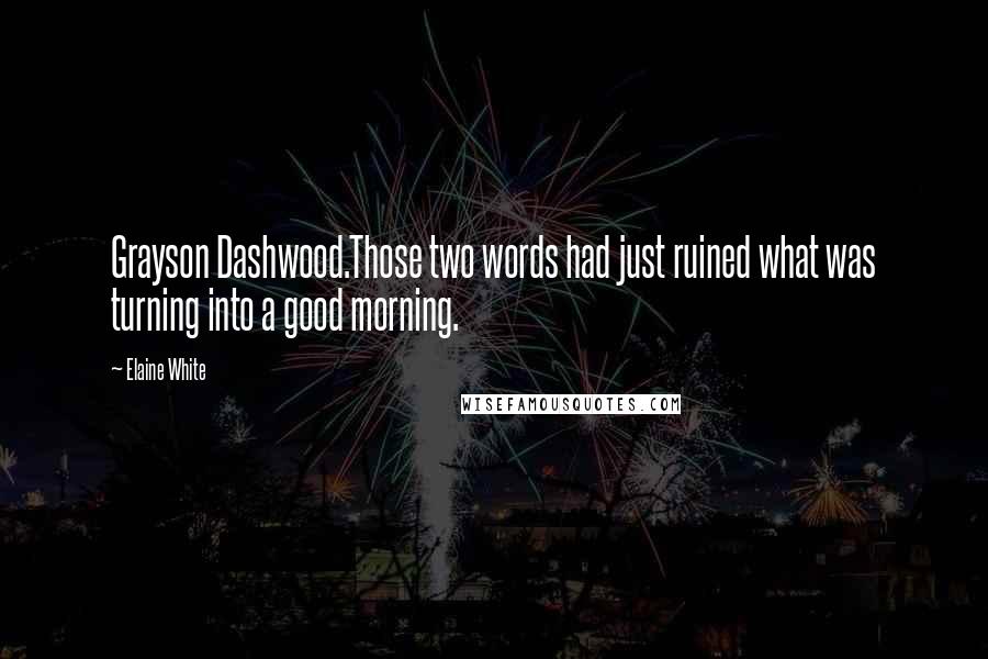 Elaine White Quotes: Grayson Dashwood.Those two words had just ruined what was turning into a good morning.