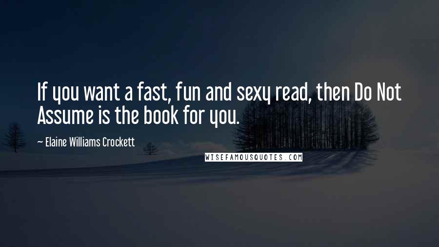 Elaine Williams Crockett Quotes: If you want a fast, fun and sexy read, then Do Not Assume is the book for you.