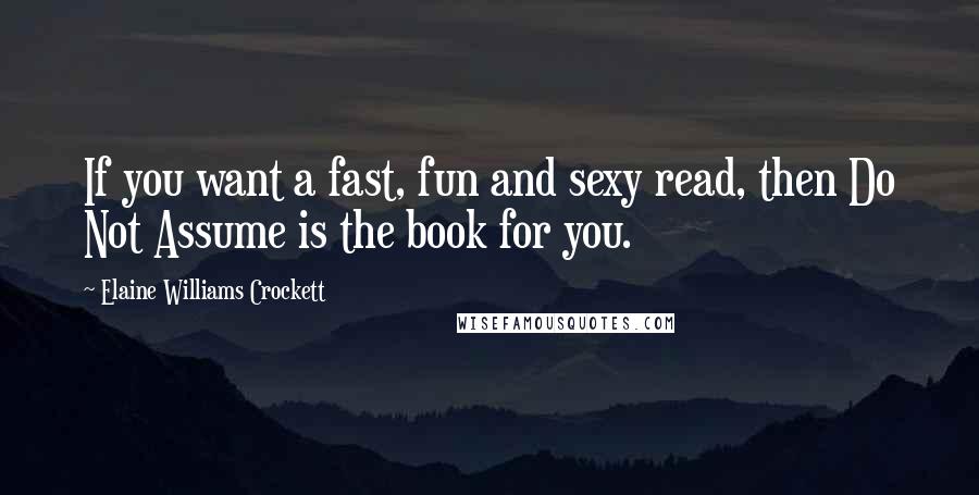 Elaine Williams Crockett Quotes: If you want a fast, fun and sexy read, then Do Not Assume is the book for you.