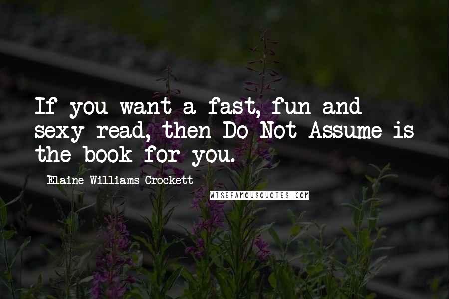 Elaine Williams Crockett Quotes: If you want a fast, fun and sexy read, then Do Not Assume is the book for you.