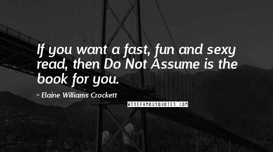 Elaine Williams Crockett Quotes: If you want a fast, fun and sexy read, then Do Not Assume is the book for you.