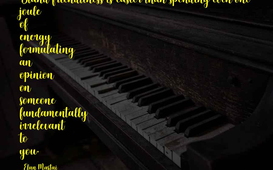Elan Mastai Quotes: Bland friendliness is easier than spending even one joule of energy formulating an opinion on someone fundamentally irrelevant to you.