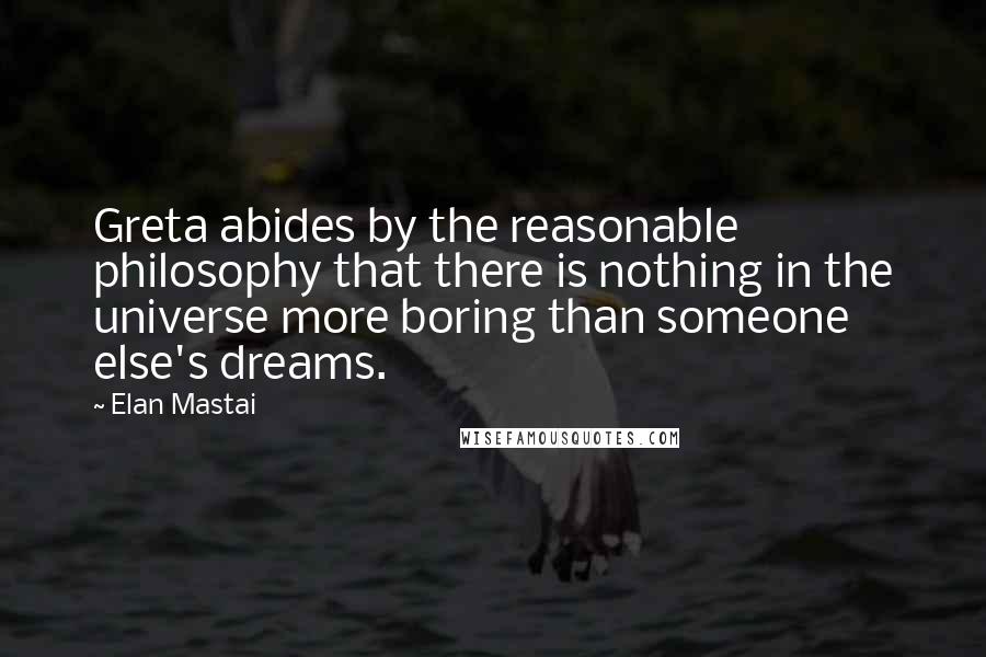 Elan Mastai Quotes: Greta abides by the reasonable philosophy that there is nothing in the universe more boring than someone else's dreams.