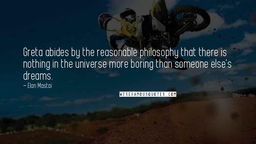 Elan Mastai Quotes: Greta abides by the reasonable philosophy that there is nothing in the universe more boring than someone else's dreams.