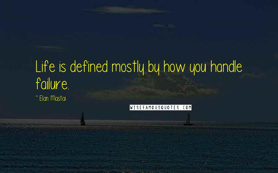 Elan Mastai Quotes: Life is defined mostly by how you handle failure.