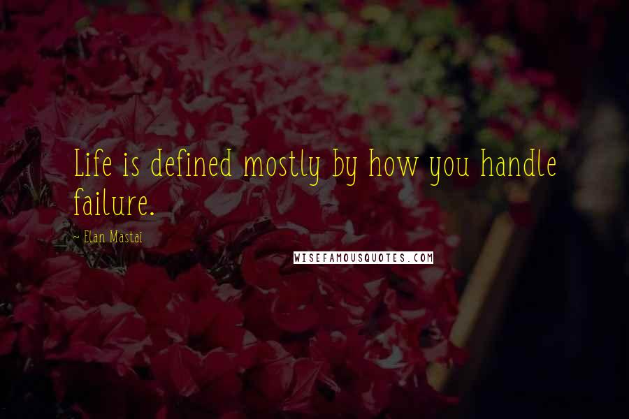 Elan Mastai Quotes: Life is defined mostly by how you handle failure.