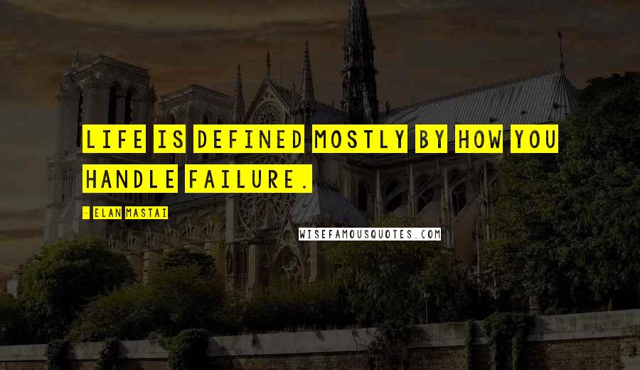 Elan Mastai Quotes: Life is defined mostly by how you handle failure.