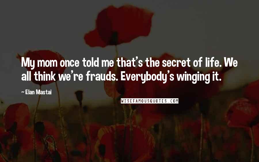 Elan Mastai Quotes: My mom once told me that's the secret of life. We all think we're frauds. Everybody's winging it.