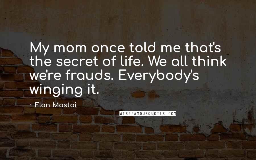 Elan Mastai Quotes: My mom once told me that's the secret of life. We all think we're frauds. Everybody's winging it.